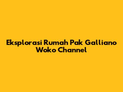 Eksplorasi Rumah Pak Galliano Woko Channel