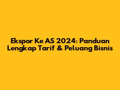 Ekspor Ke AS 2024: Panduan Lengkap Tarif & Peluang Bisnis