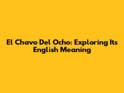 El Chavo Del Ocho: Exploring Its English Meaning