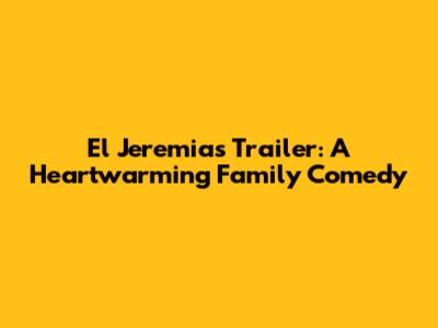 El Jeremias Trailer: A Heartwarming Family Comedy