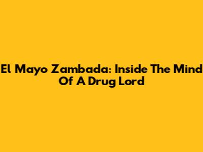 El Mayo Zambada: Inside The Mind Of A Drug Lord