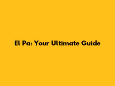 El Pa: Your Ultimate Guide