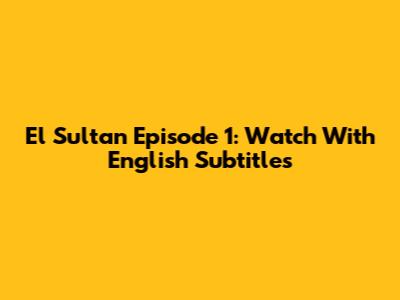 El Sultan Episode 1: Watch With English Subtitles