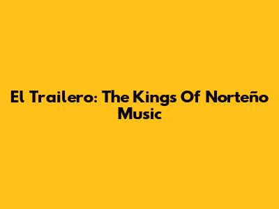 El Trailero: The Kings Of Norteño Music