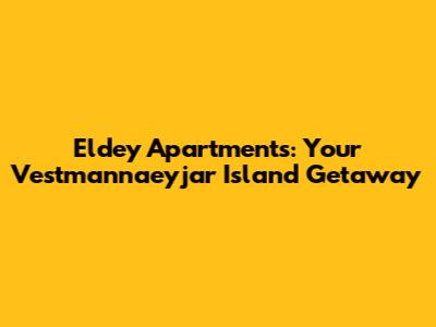 Eldey Apartments: Your Vestmannaeyjar Island Getaway