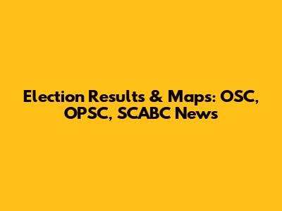 Election Results & Maps: OSC, OPSC, SCABC News