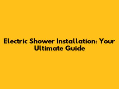 Electric Shower Installation: Your Ultimate Guide