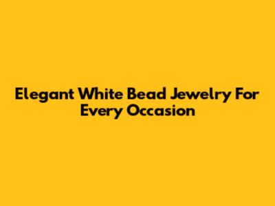 Elegant White Bead Jewelry For Every Occasion
