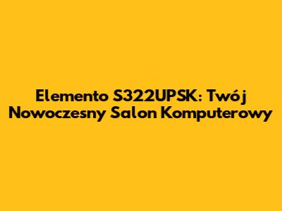 Elemento S322UPSK: Twój Nowoczesny Salon Komputerowy