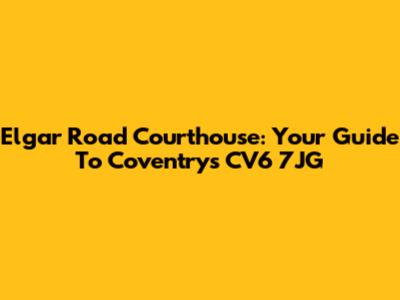 Elgar Road Courthouse: Your Guide To Coventry's CV6 7JG