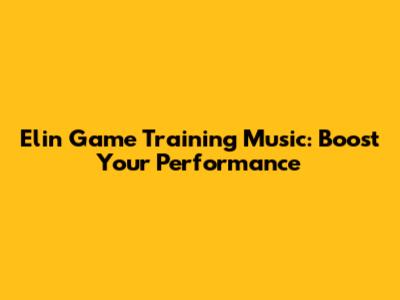 Elin Game Training Music: Boost Your Performance