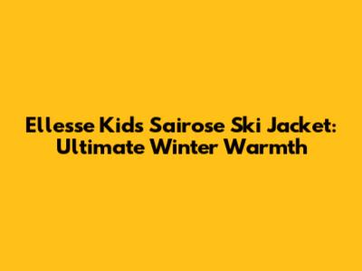 Ellesse Kids Sairose Ski Jacket: Ultimate Winter Warmth
