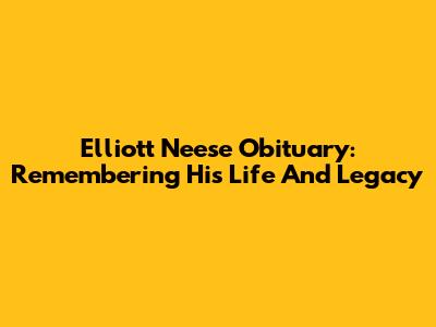 Elliott Neese Obituary: Remembering His Life And Legacy