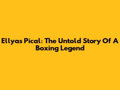 Ellyas Pical: The Untold Story Of A Boxing Legend