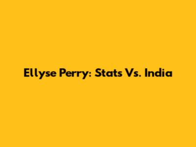 Ellyse Perry: Stats Vs. India