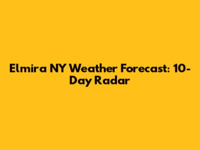 Elmira NY Weather Forecast: 10-Day Radar