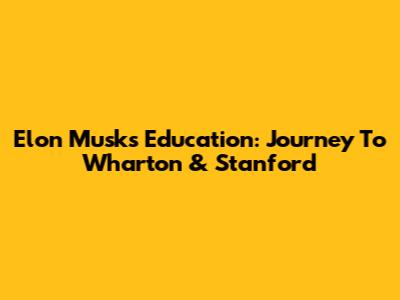 Elon Musk's Education: Journey To Wharton & Stanford