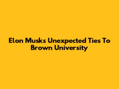 Elon Musk's Unexpected Ties To Brown University