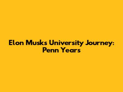 Elon Musk's University Journey: Penn Years