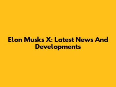 Elon Musk's X: Latest News And Developments