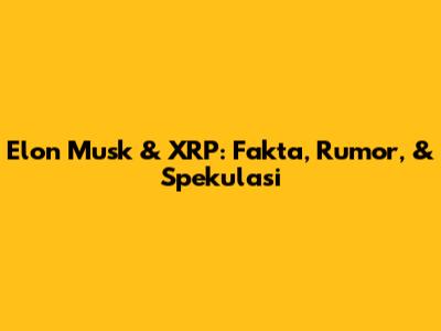 Elon Musk & XRP: Fakta, Rumor, & Spekulasi
