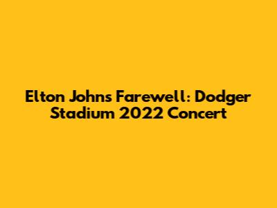 Elton John's Farewell: Dodger Stadium 2022 Concert