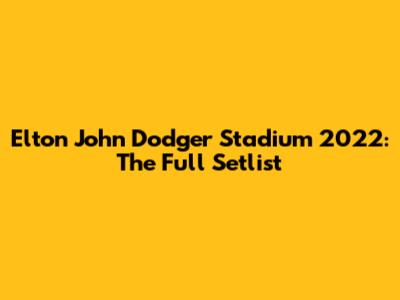 Elton John Dodger Stadium 2022: The Full Setlist