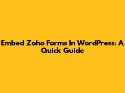 Embed Zoho Forms In WordPress: A Quick Guide