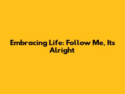 Embracing Life: Follow Me, It's Alright