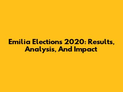 Emilia Elections 2020: Results, Analysis, And Impact