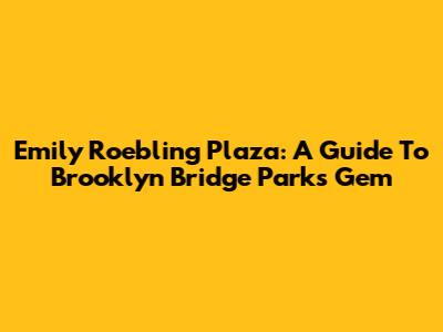 Emily Roebling Plaza: A Guide To Brooklyn Bridge Park's Gem
