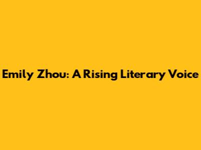 Emily Zhou: A Rising Literary Voice