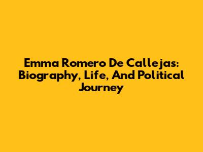Emma Romero De Callejas: Biography, Life, And Political Journey