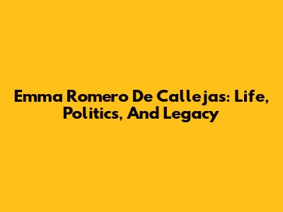 Emma Romero De Callejas: Life, Politics, And Legacy
