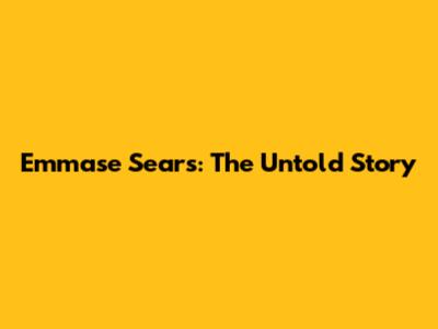 Emmase Sears: The Untold Story