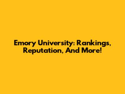 Emory University: Rankings, Reputation, And More!