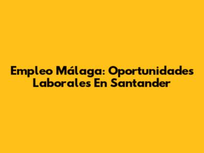 Empleo Málaga: Oportunidades Laborales En Santander