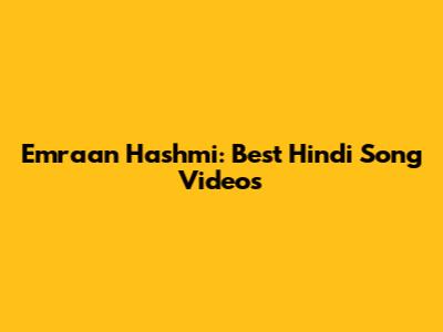 Emraan Hashmi: Best Hindi Song Videos