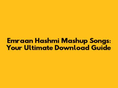 Emraan Hashmi Mashup Songs: Your Ultimate Download Guide