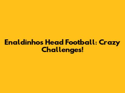 Enaldinho's Head Football: Crazy Challenges!