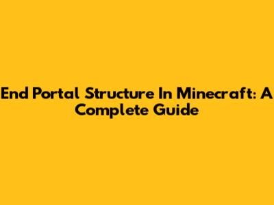 End Portal Structure In Minecraft: A Complete Guide