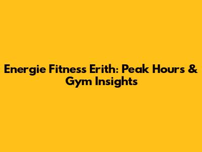 Energie Fitness Erith: Peak Hours & Gym Insights