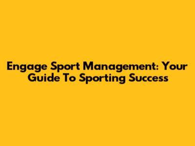 Engage Sport Management: Your Guide To Sporting Success
