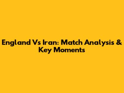 England Vs Iran: Match Analysis & Key Moments