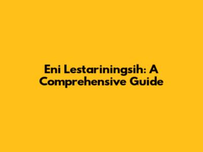 Eni Lestariningsih: A Comprehensive Guide