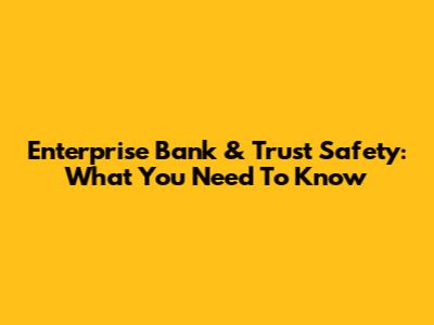 Enterprise Bank & Trust Safety: What You Need To Know