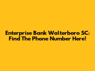 Enterprise Bank Walterboro SC: Find The Phone Number Here!