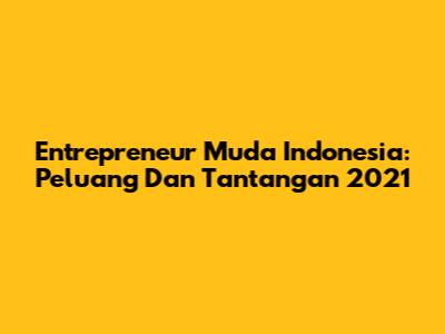 Entrepreneur Muda Indonesia: Peluang Dan Tantangan 2021