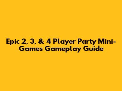 Epic 2, 3, & 4 Player Party Mini-Games Gameplay Guide