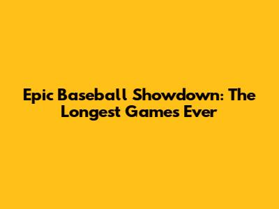 Epic Baseball Showdown: The Longest Games Ever